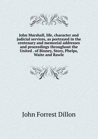 John Marshall, life, character and judicial services, as portrayed in the centenary and memorial addresses and proceedings throughout the United . of Binney, Story, Phelps, Waite and Rawle