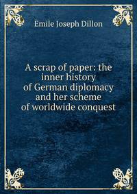 A scrap of paper: the inner history of German diplomacy and her scheme of worldwide conquest