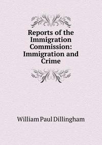 Reports of the Immigration Commission: Immigration and Crime