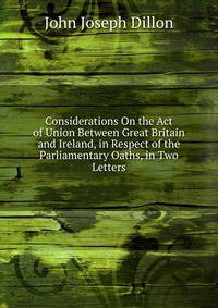 Considerations On the Act of Union Between Great Britain and Ireland, in Respect of the Parliamentary Oaths, in Two Letters