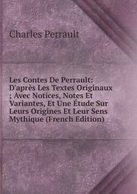 Les Contes De Perrault: D'apr?s Les Textes Originaux ; Avec Notices, Notes Et Variantes, Et Une ?tude Sur Leurs Origines Et Leur Sens Mythique (French Edition)