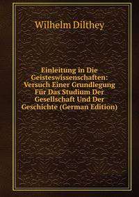 Einleitung in Die Geisteswissenschaften: Versuch Einer Grundlegung Fur Das Studium Der Gesellschaft Und Der Geschichte (German Edition)