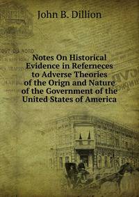 Notes On Historical Evidence in Referneces to Adverse Theories of the Orign and Nature of the Government of the United States of America