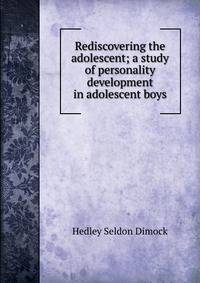 Rediscovering the adolescent; a study of personality development in adolescent boys