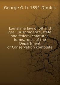 Louisiana law of oil and gas: jurisprudence, state and federal : statutes, forms, rules of the Department of Conservation complete