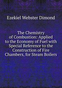 The Chemistry of Combustion: Applied to the Economy of Fuel with Special Reference to the Construction of Fire Chambers, for Steam Boilers