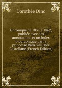 Chronique de 1831 a 1862, publiee avec des annotations et un index biographique par la princesse Radziwill, nee Castellane (French Edition)