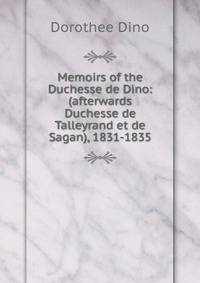 Memoirs of the Duchesse de Dino: (afterwards Duchesse de Talleyrand et de Sagan), 1831-1835