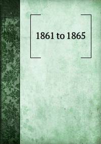 1861 to 1865