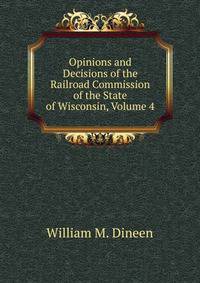 Opinions and Decisions of the Railroad Commission of the State of Wisconsin, Volume 4