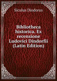 Bibliotheca historica. Ex recensione Ludovici Dindorfii (Latin Edition)