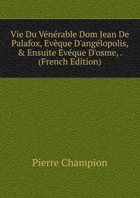 Vie Du V?n?rable Dom Jean De Palafox, Ev?que D'ang?lopolis, &amp; Ensuite Ev?que D'osme, . (French Edition)