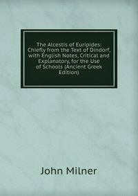 The Alcestis of Euripides: Chiefly from the Text of Dindorf, with English Notes, Critical and Explanatory, for the Use of Schools (Ancient Greek Edition)