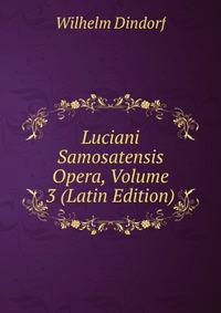 Luciani Samosatensis Opera, Volume 3 (Latin Edition)