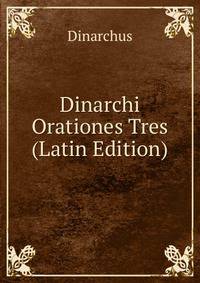 Dinarchi Orationes Tres (Latin Edition)