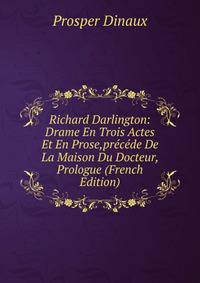 Richard Darlington: Drame En Trois Actes Et En Prose,precede De La Maison Du Docteur, Prologue (French Edition)