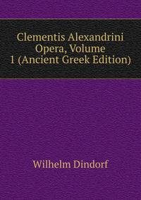 Clementis Alexandrini Opera, Volume 1 (Ancient Greek Edition)