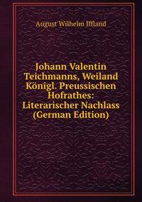 Johann Valentin Teichmanns, Weiland Konigl. Preussischen Hofrathes: Literarischer Nachlass (German Edition)