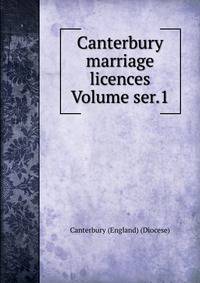 Canterbury marriage licences Volume ser.1