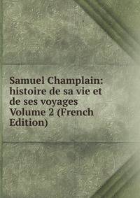 Samuel Champlain: histoire de sa vie et de ses voyages Volume 2 (French Edition)