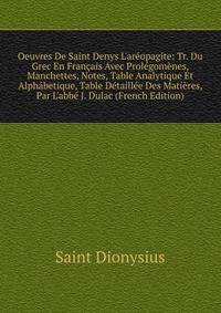 Oeuvres De Saint Denys L'ar?opagite: Tr. Du Grec En Fran?ais Avec Prol?gom?nes, Manchettes, Notes, Table Analytique Et Alph?betique, Table D?taill?e Des Mati?res, Par L'abb? J. Dulac (French Edition)