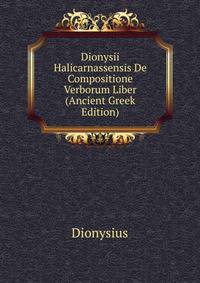 Dionysii Halicarnassensis De Compositione Verborum Liber (Ancient Greek Edition)