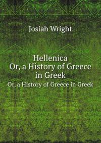 Hellenica: Or, a History of Greece in Greek. Pt.1, from the Invasion of Xerxes to the Suppression of the Samian Revolt, As Related by Diodorus In His . His 1St. Ed. by J. Wright. No More Publ