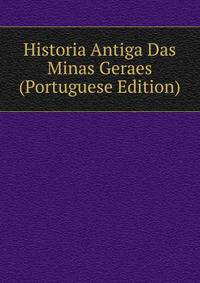 Historia Antiga Das Minas Geraes (Portuguese Edition)