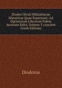 Diodori Siculi Bibliothecae Historicae Quae Supersunt: Ad Optimorum Librorum Fidem Accurate Edita, Volume 5 (Ancient Greek Edition)