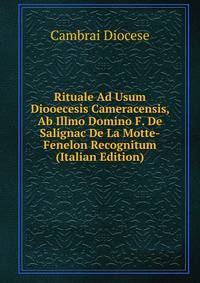Rituale Ad Usum Diooecesis Cameracensis, Ab Illmo Domino F. De Salignac De La Motte-Fenelon Recognitum (Italian Edition)
