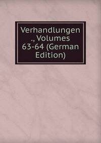 Verhandlungen ., Volumes 63-64 (German Edition)