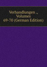 Verhandlungen ., Volumes 69-70 (German Edition)