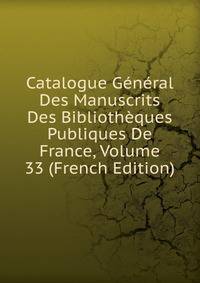 Catalogue General Des Manuscrits Des Bibliotheques Publiques De France, Volume 33 (French Edition)