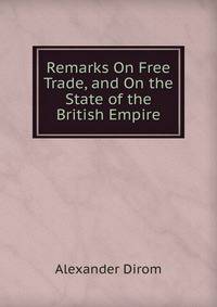 Remarks On Free Trade, and On the State of the British Empire