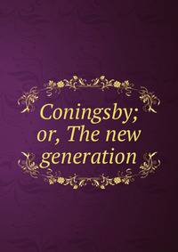 Coningsby; or, The new generation