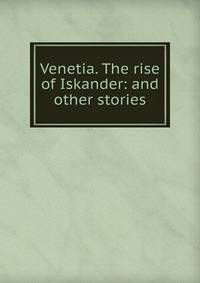 Venetia. The rise of Iskander: and other stories