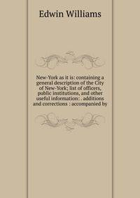 New-York as it is: containing a general description of the City of New-York; list of officers, public institutions, and other useful information: . additions and corrections : accompanied by