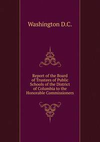 Report of the Board of Trustees of Public Schools of the District of Columbia to the Honorable Commissioners