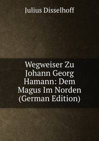 Wegweiser Zu Johann Georg Hamann: Dem Magus Im Norden (German Edition)