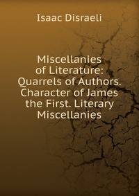 Miscellanies of Literature: Quarrels of Authors. Character of James the First. Literary Miscellanies
