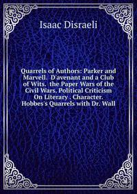 Quarrels of Authors: Parker and Marvell. D'avenant and a Club of Wits. the Paper Wars of the Civil Wars. Political Criticism On Literary . Character. Hobbes's Quarrels with Dr. Wall
