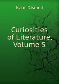 Curiosities of Literature, Volume 5