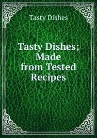 Tasty Dishes; Made from Tested Recipes
