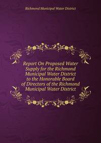 Report On Proposed Water Supply for the Richmond Municipal Water District to the Honorable Board of Directors of the Richmond Municipal Water District