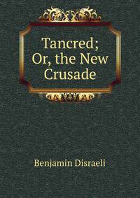 Tancred; Or, the New Crusade