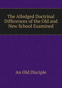 The Alledged Doctrinal Differences of the Old and New School Examined