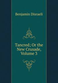 Tancred; Or the New Crusade, Volume 3