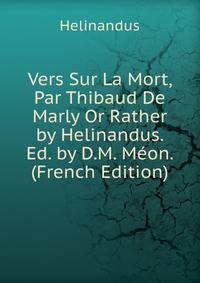 Vers Sur La Mort, Par Thibaud De Marly Or Rather by Helinandus. Ed. by D.M. Meon. (French Edition)