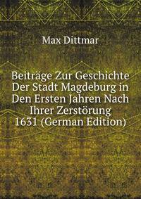 Beitrage Zur Geschichte Der Stadt Magdeburg in Den Ersten Jahren Nach Ihrer Zerstorung 1631 (German Edition)