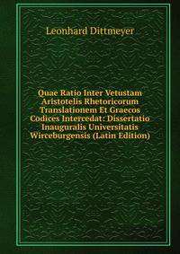 Quae Ratio Inter Vetustam Aristotelis Rhetoricorum Translationem Et Graecos Codices Intercedat: Dissertatio Inauguralis Universitatis Wirceburgensis (Latin Edition)